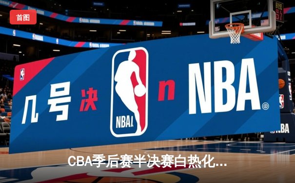 CBA季后赛半决赛白热化 辽宁男篮逆转广东取赛点