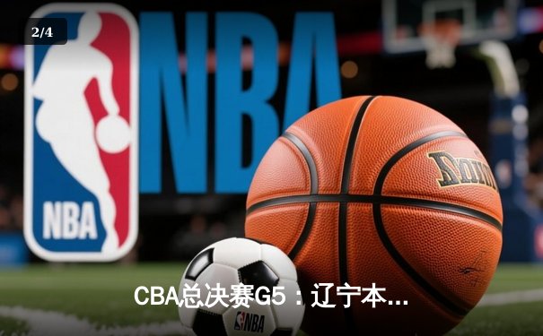 CBA总决赛G5：辽宁本钢加时险胜浙江广厦，总比分4-1卫冕成功 - 2
