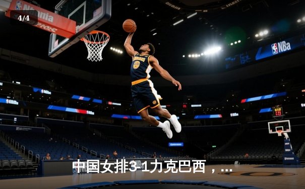 中国女排3-1力克巴西，张常宁复出砍18分助球队迎世联赛开门红 - 4