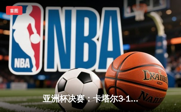 亚洲杯决赛：卡塔尔3-1约旦卫冕成功 阿菲夫帽子戏法创历史