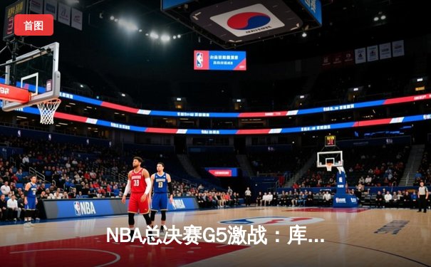 NBA总决赛G5激战：库里狂砍43分，勇士险胜绿军夺赛点