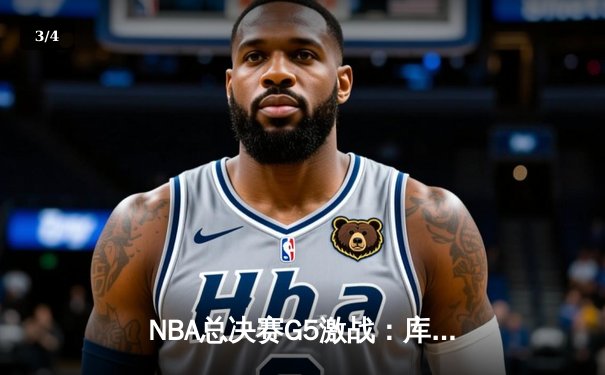NBA总决赛G5激战：库里狂砍43分，勇士险胜绿军夺赛点 - 3