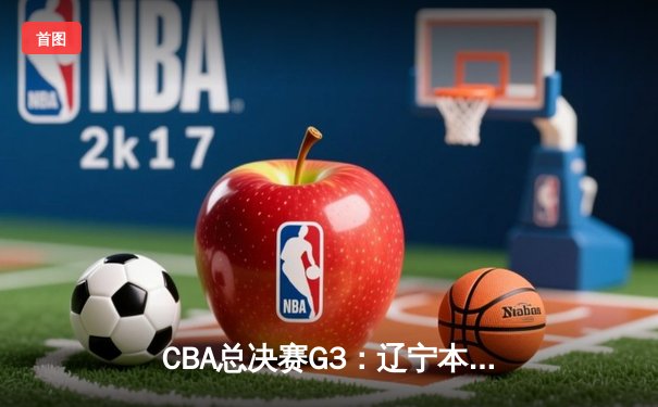 CBA总决赛G3：辽宁本钢加时逆转广东宏远，赵继伟37分创造历史