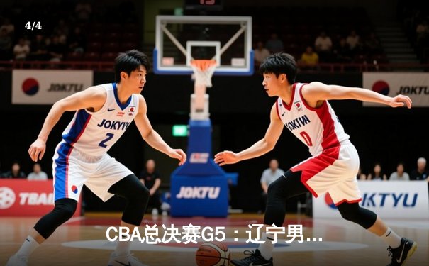 CBA总决赛G5：辽宁男篮加时险胜广东宏远，成功卫冕总冠军 - 4