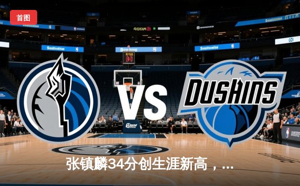 张镇麟34分创生涯新高，辽宁本钢加时险胜广东东莞银行迎开门红