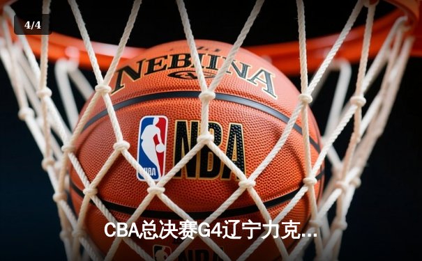 CBA总决赛G4辽宁力克新疆，总比分3-0夺赛点，赵继伟19+8闪耀全场 - 4