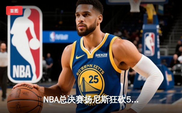 NBA总决赛扬尼斯狂砍50分，雄鹿时隔50年再夺总冠军
