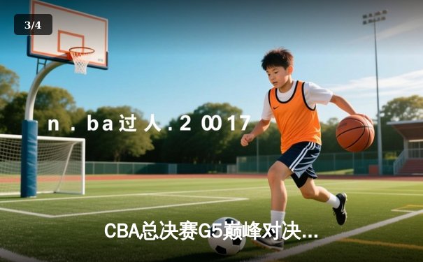 CBA总决赛G5巅峰对决：辽宁本钢加时险胜新疆飞虎成就三连冠伟业 - 3