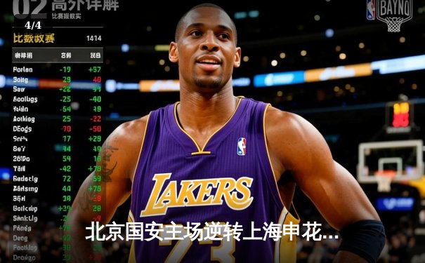 北京国安主场逆转上海申花，张玉宁世界波锁定胜局 - 4