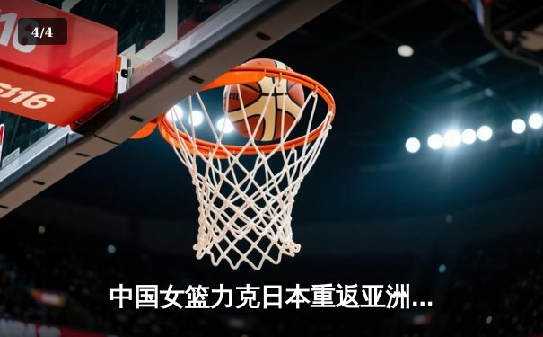 中国女篮力克日本重返亚洲之巅，韩旭23+12制霸内线 - 4
