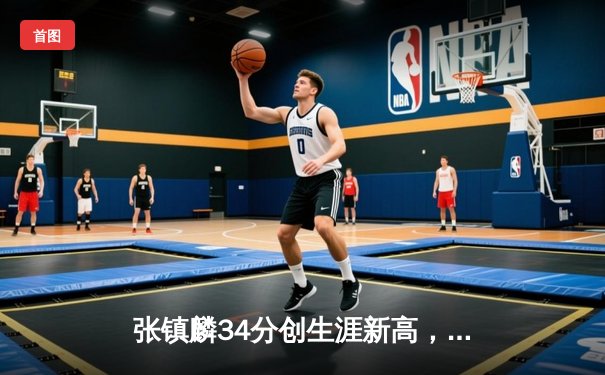 张镇麟34分创生涯新高，辽宁本钢加时险胜广东宏远夺赛点