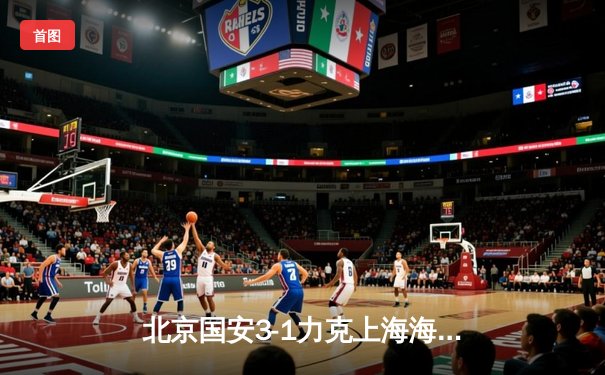 北京国安3-1力克上海海港 张玉宁梅开二度助球队登顶中超积分榜
