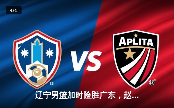 辽宁男篮加时险胜广东，赵继伟33分导演逆转好戏 - 4