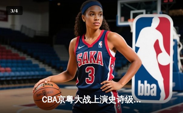 CBA京粤大战上演史诗级逆转 广东东莞大益末节发力险胜北京首钢 - 3