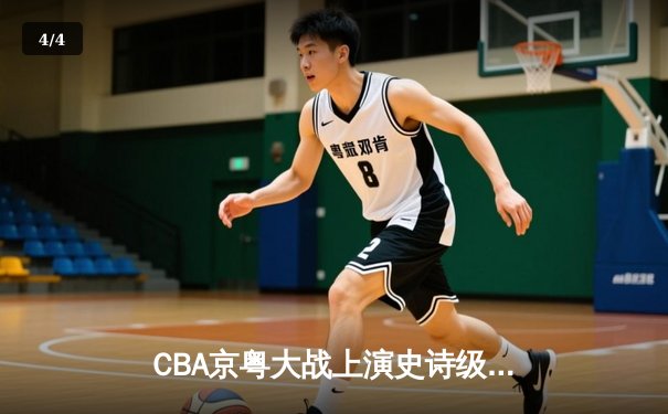 CBA京粤大战上演史诗级逆转 广东东莞大益末节发力险胜北京首钢 - 4
