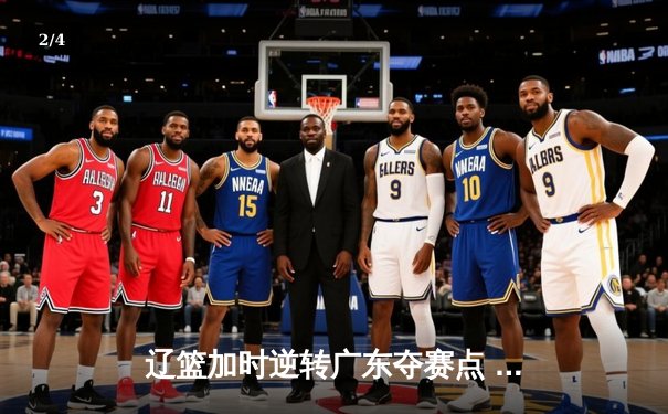 辽篮加时逆转广东夺赛点 赵继伟33+8+5张镇麟致命三分 - 2