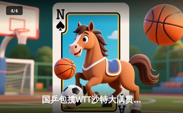 国乒包揽WTT沙特大满贯五冠 王楚钦逆转弗朗西斯卡夺冠创历史 - 4