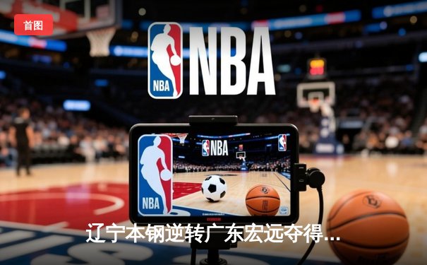 辽宁本钢逆转广东宏远夺得CBA总冠军，赵继伟荣膺FMVP
