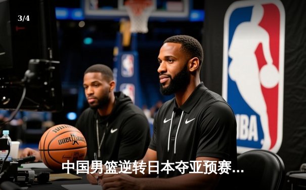 中国男篮逆转日本夺亚预赛关键战，胡金秋24+12统治内线 - 3