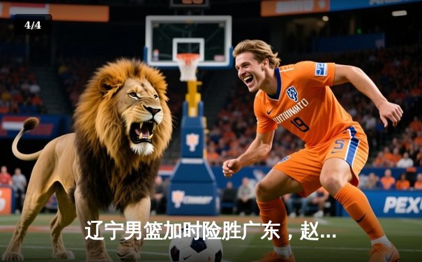 辽宁男篮加时险胜广东，赵继伟33分导演惊天逆转 - 4