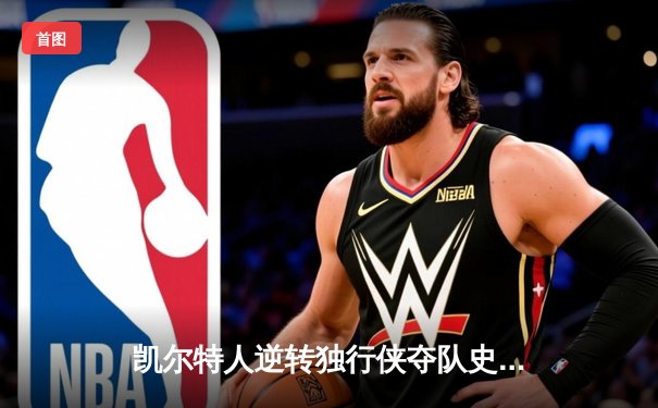 凯尔特人逆转独行侠夺队史第18冠，塔图姆荣膺总决赛MVP