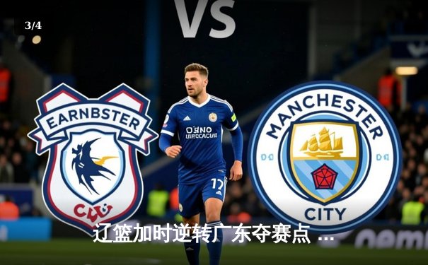 辽篮加时逆转广东夺赛点 赵继伟33+9+6张镇麟关键三分救主 - 3