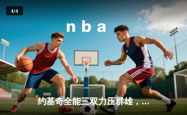 约基奇全能三双力压群雄，掘金主场险胜森林狼扳平西部半决赛 - 4