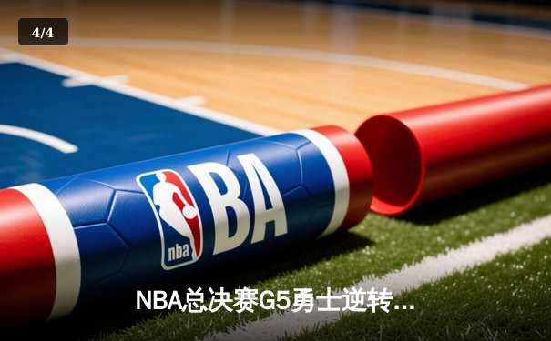 NBA总决赛G5勇士逆转凯尔特人夺赛点，库里三分雨轰下43分创纪录 - 4