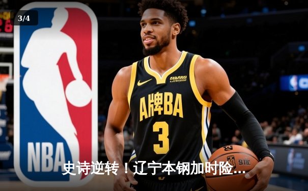 史诗逆转！辽宁本钢加时险胜广东宏远 卫冕冠军夺赛点 - 3