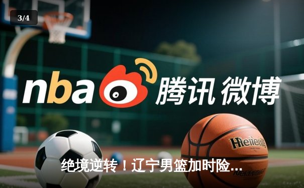 绝境逆转！辽宁男篮加时险胜广东，总决赛鏖战再显王者底蕴 - 3