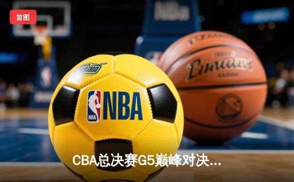 CBA总决赛G5巅峰对决：辽宁本钢加时险胜新疆飞虎 豪取三连冠伟业