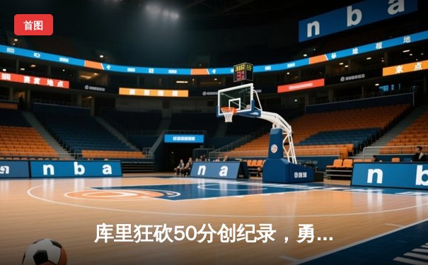 库里狂砍50分创纪录，勇士加时险胜国王夺赛点