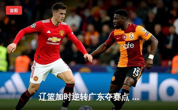 辽篮加时逆转广东夺赛点 赵继伟44分创生涯新高