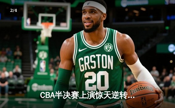 CBA半决赛上演惊天逆转 辽宁本钢加时力克广东东莞大益总分2-1领先 - 2