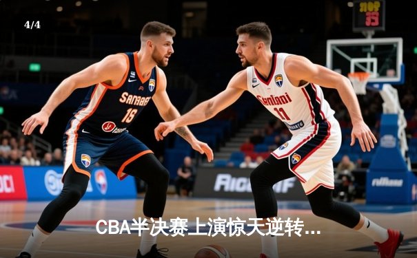 CBA半决赛上演惊天逆转 辽宁本钢加时力克广东东莞大益总分2-1领先 - 4