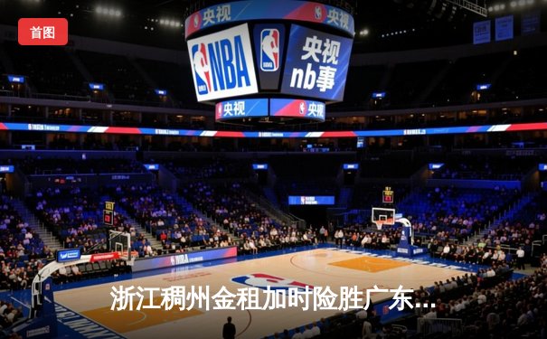 浙江稠州金租加时险胜广东宏远，吴前33分率队迎开门红