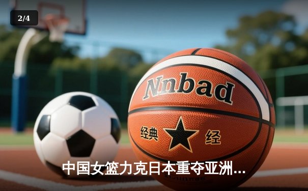 中国女篮力克日本重夺亚洲杯，韩旭23+15荣膺MVP - 2