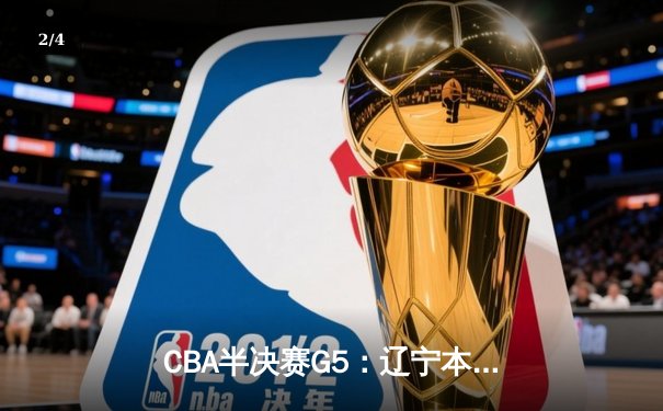 CBA半决赛G5：辽宁本钢加时逆转广东宏远 赵继伟37+9+5创造历史 - 2