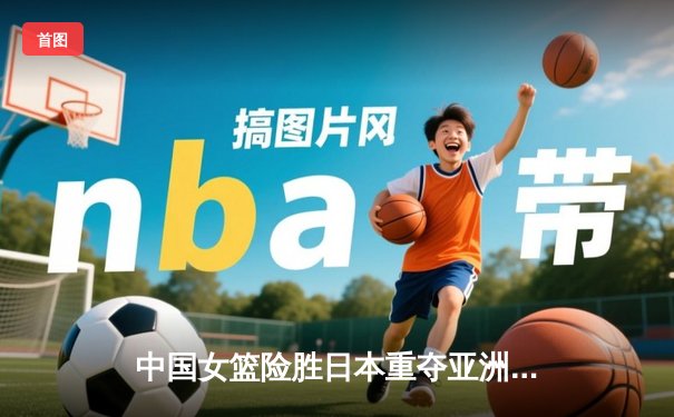 中国女篮险胜日本重夺亚洲杯 韩旭23+15荣膺MVP