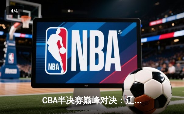 CBA半决赛巅峰对决：辽宁本钢加时险胜广东宏远，赵继伟砍35分创生涯新高 - 4