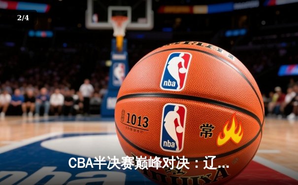 CBA半决赛巅峰对决：辽宁本钢加时险胜广东宏远，赵继伟砍35分创生涯新高 - 2