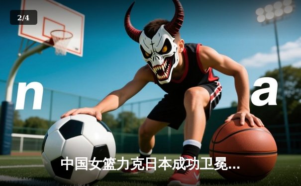 中国女篮力克日本成功卫冕亚洲杯 韩旭独砍26+10统治内线 - 2