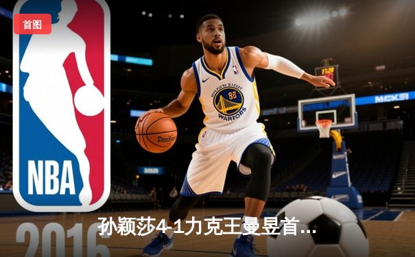 孙颖莎4-1力克王曼昱首夺世界杯女单冠军 国乒包揽冠亚展统治力