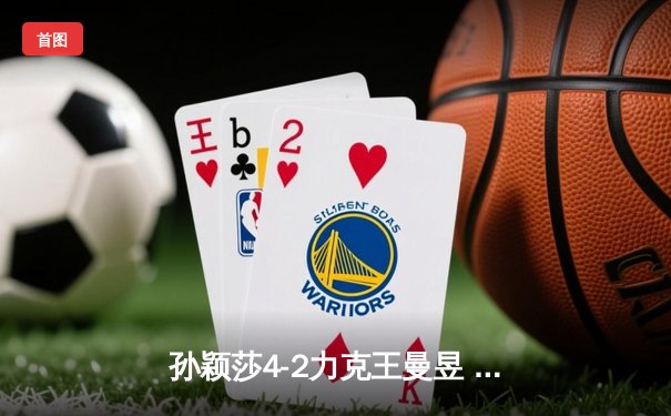 孙颖莎4-2力克王曼昱 首夺WTT总决赛女单桂冠 国乒包揽冠亚军展现统治力