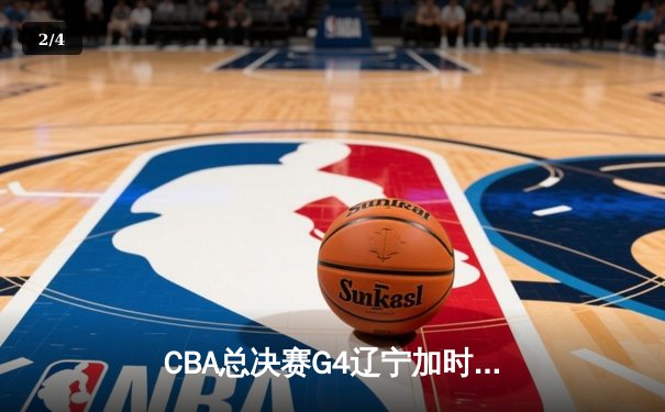 CBA总决赛G4辽宁加时险胜广东 赵继伟33分导演逆转好戏 - 2