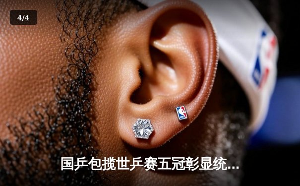 国乒包揽世乒赛五冠彰显统治力，樊振东王楚钦男单巅峰对决载入史册 - 4