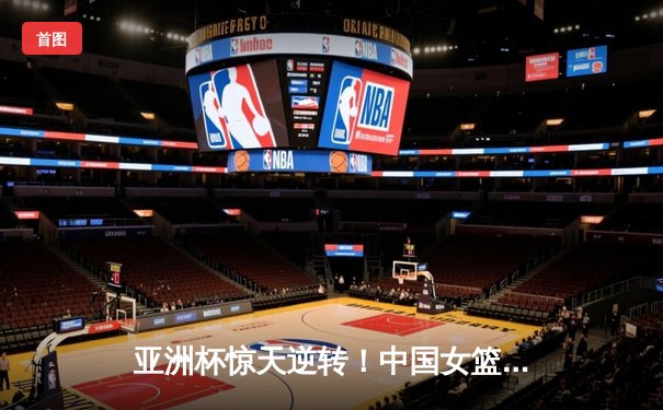 亚洲杯惊天逆转！中国女篮加时险胜日本，李梦狂砍28分加冕MVP