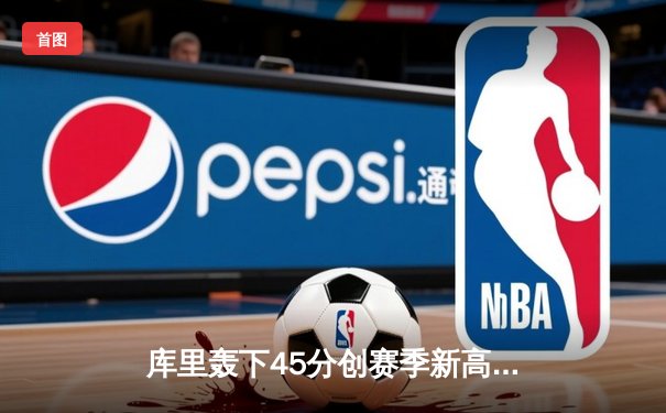 库里轰下45分创赛季新高，勇士加时险胜凯尔特人延续连胜势头