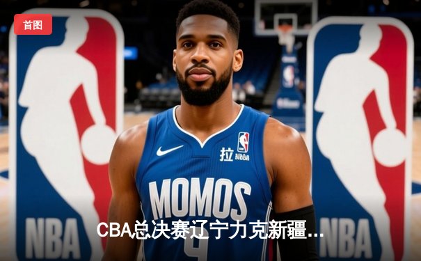 CBA总决赛辽宁力克新疆夺三连冠 赵继伟荣膺FMVP创历史