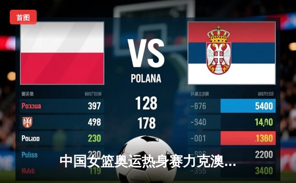 中国女篮奥运热身赛力克澳大利亚，韩旭23+9统治内线